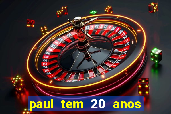 paul tem 20 anos de idade. a idade dele